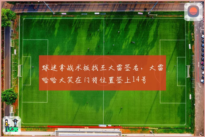 球迷拿战术板找王大雷签名,大雷哈哈大笑在门将位置签上14号