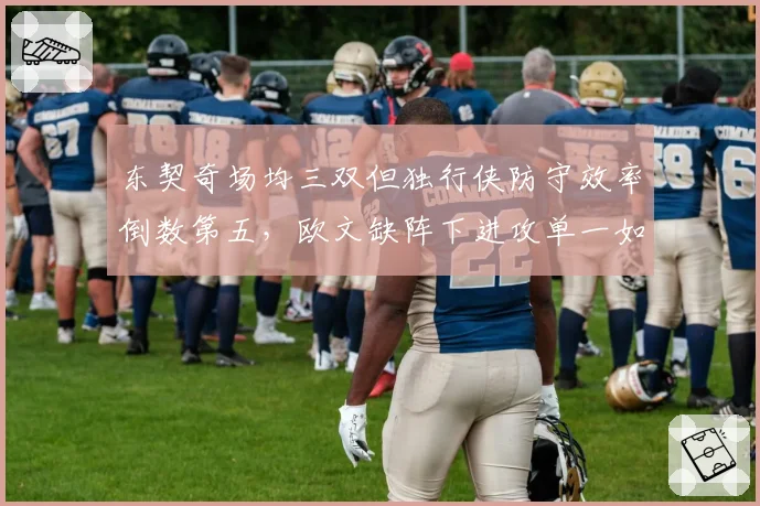 东契奇场均三双但独行侠防守效率倒数第五,欧文缺阵下进攻单一如何冲击季后赛?