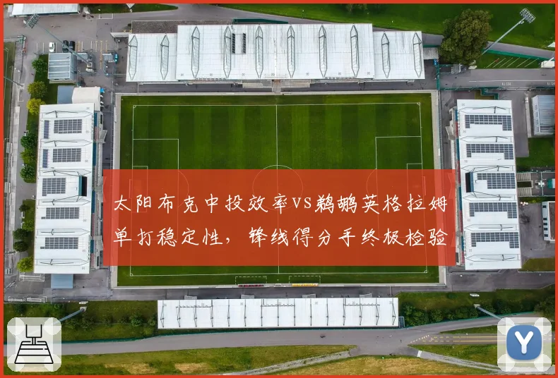 太阳布克中投效率vs鹈鹕英格拉姆单打稳定性,锋线得分手终极检验