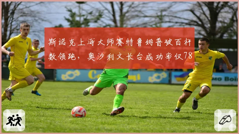斯诺克上海大师赛特鲁姆普破百杆数领跑，奥沙利文长台成功率仅78%