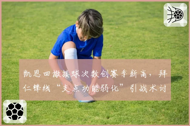 凯恩回撤接球次数创赛季新高，拜仁锋线“支点功能弱化”引战术讨论