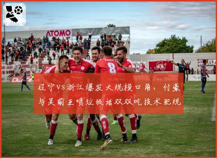 辽宁vs浙江爆发大规模口角，付豪与吴前互喷垃圾话双双吃技术犯规