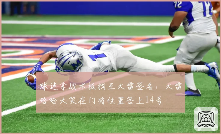球迷拿战术板找王大雷签名,大雷哈哈大笑在门将位置签上14号
