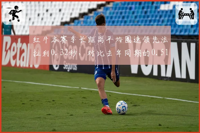 红牛本赛季长距离平均圈速领先法拉利0.32秒，对比去年同期的0.51秒差距缩小引发合规性质疑