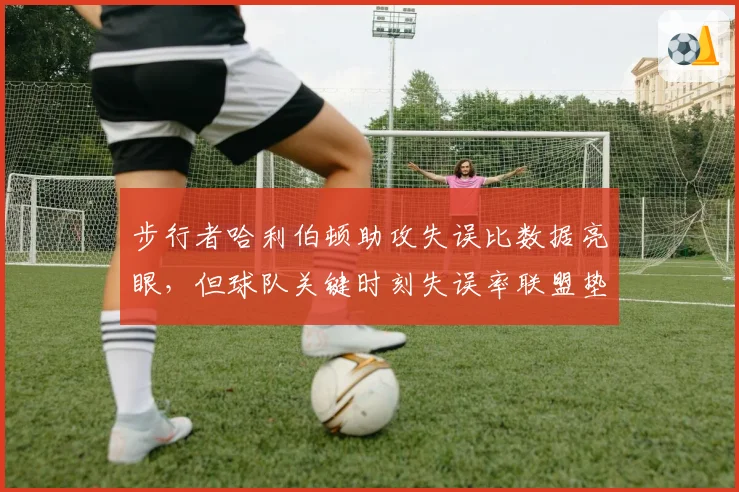 步行者哈利伯顿助攻失误比数据亮眼,但球队关键时刻失误率联盟垫底矛盾凸显