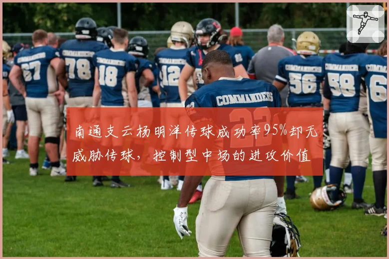 南通支云杨明洋传球成功率95%却无威胁传球，控制型中场的进攻价值何在？