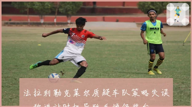 法拉利勒克莱尔质疑车队策略失误，称进站时机导致丢掉领奖台