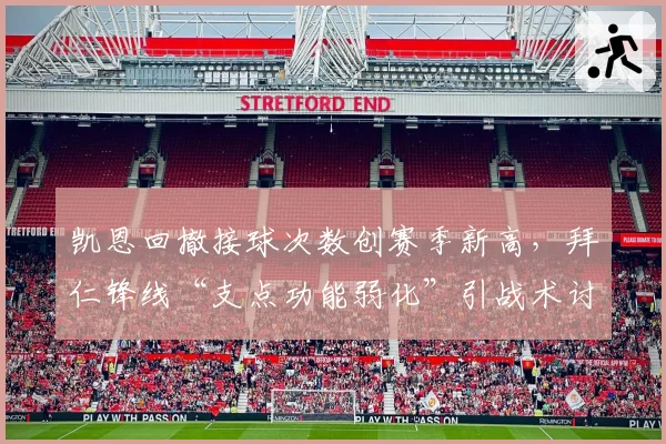 凯恩回撤接球次数创赛季新高,拜仁锋线“支点功能弱化”引战术讨论